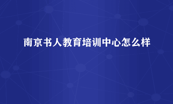 南京书人教育培训中心怎么样