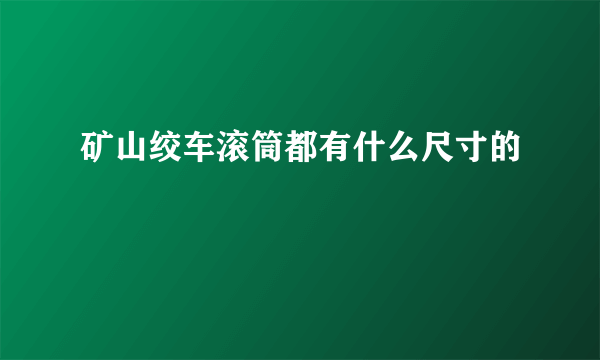 矿山绞车滚筒都有什么尺寸的