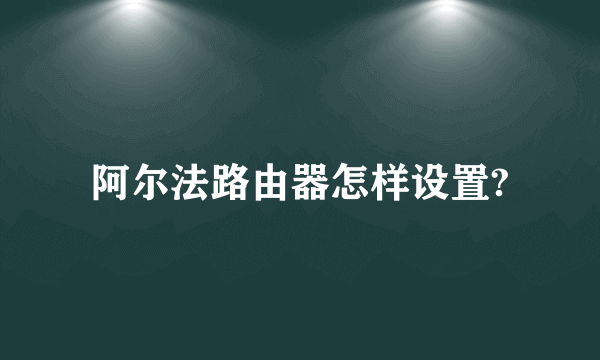 阿尔法路由器怎样设置?