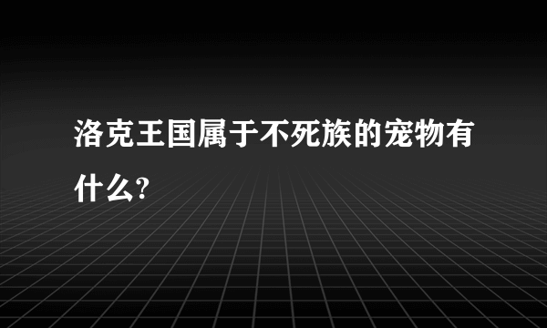 洛克王国属于不死族的宠物有什么?