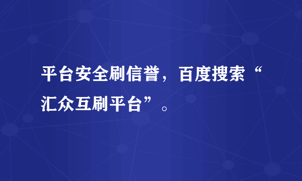 平台安全刷信誉，百度搜索“汇众互刷平台”。