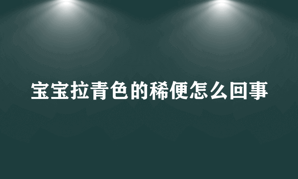 宝宝拉青色的稀便怎么回事