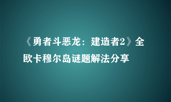 《勇者斗恶龙：建造者2》全欧卡穆尔岛谜题解法分享