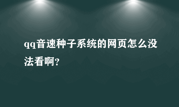 qq音速种子系统的网页怎么没法看啊？