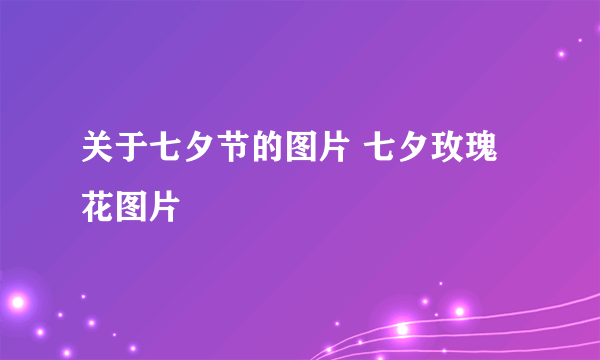 关于七夕节的图片 七夕玫瑰花图片