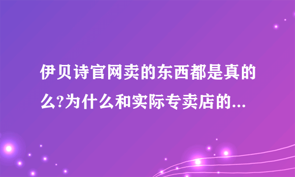 伊贝诗官网卖的东西都是真的么?为什么和实际专卖店的价格差近一倍呢？