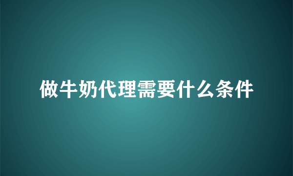 做牛奶代理需要什么条件