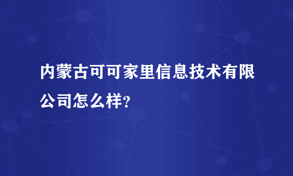 内蒙古可可家里信息技术有限公司怎么样？