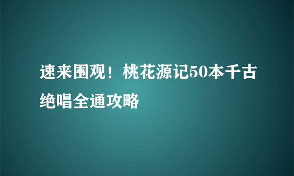 速来围观！桃花源记50本千古绝唱全通攻略