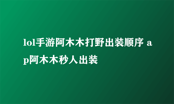 lol手游阿木木打野出装顺序 ap阿木木秒人出装