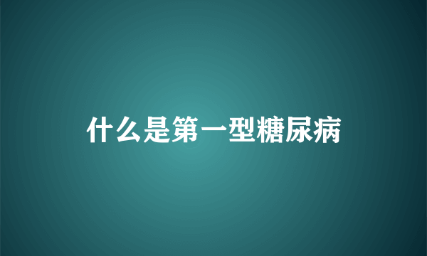 什么是第一型糖尿病