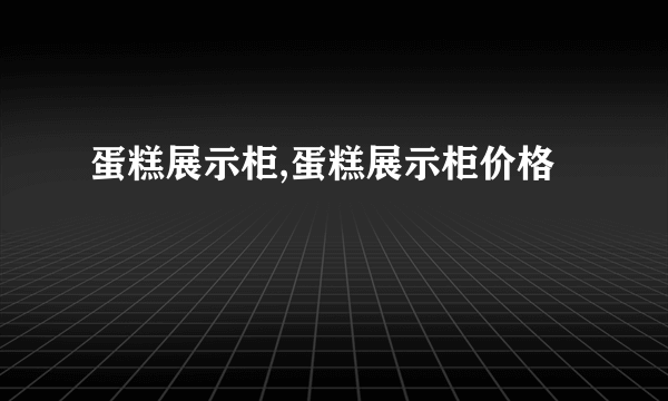 蛋糕展示柜,蛋糕展示柜价格