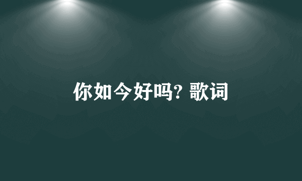 你如今好吗? 歌词