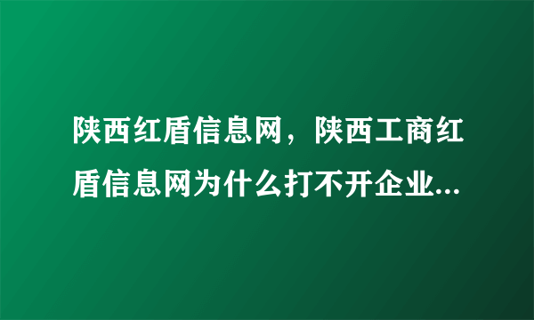 陕西红盾信息网，陕西工商红盾信息网为什么打不开企业信息在哪查询