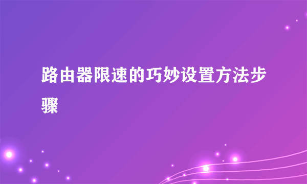 路由器限速的巧妙设置方法步骤