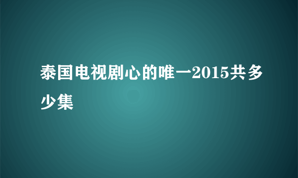 泰国电视剧心的唯一2015共多少集