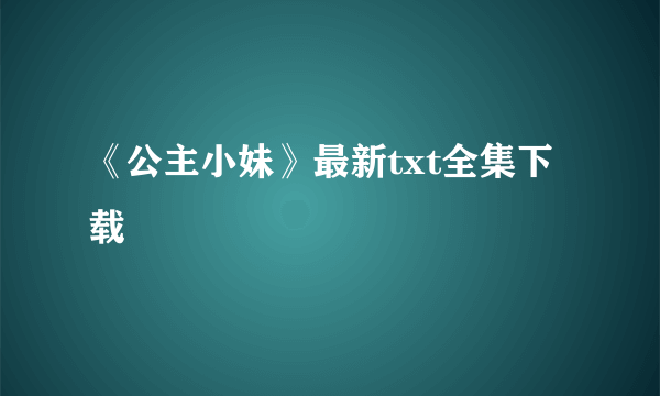 《公主小妹》最新txt全集下载