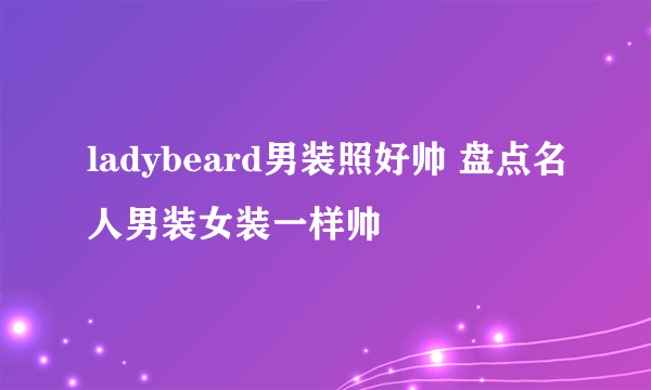 ladybeard男装照好帅 盘点名人男装女装一样帅