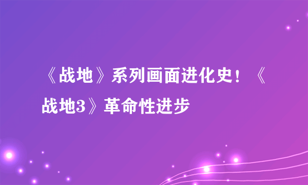 《战地》系列画面进化史！《战地3》革命性进步