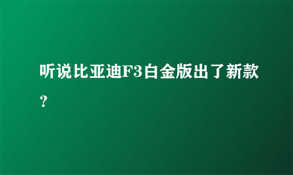 听说比亚迪F3白金版出了新款？