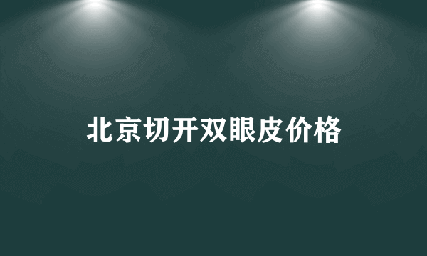 北京切开双眼皮价格