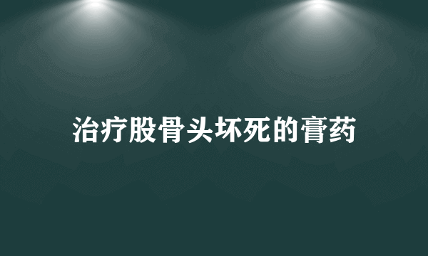 治疗股骨头坏死的膏药