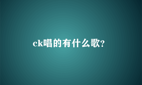 ck唱的有什么歌？