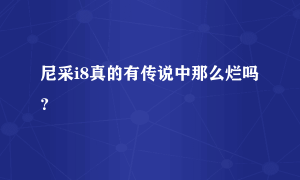 尼采i8真的有传说中那么烂吗？