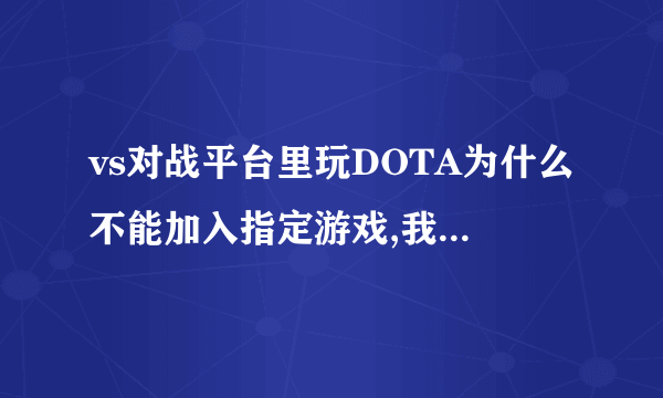 vs对战平台里玩DOTA为什么不能加入指定游戏,我 有 1.24的 呀