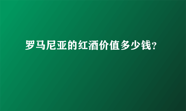 罗马尼亚的红酒价值多少钱？