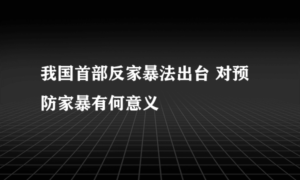 我国首部反家暴法出台 对预防家暴有何意义