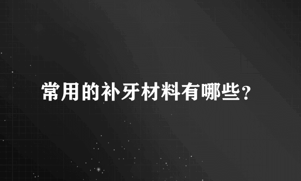 常用的补牙材料有哪些？