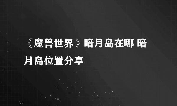 《魔兽世界》暗月岛在哪 暗月岛位置分享