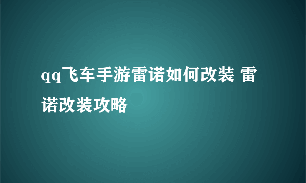 qq飞车手游雷诺如何改装 雷诺改装攻略