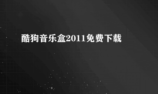 酷狗音乐盒2011免费下载