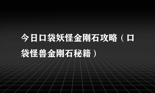 今日口袋妖怪金刚石攻略（口袋怪兽金刚石秘籍）