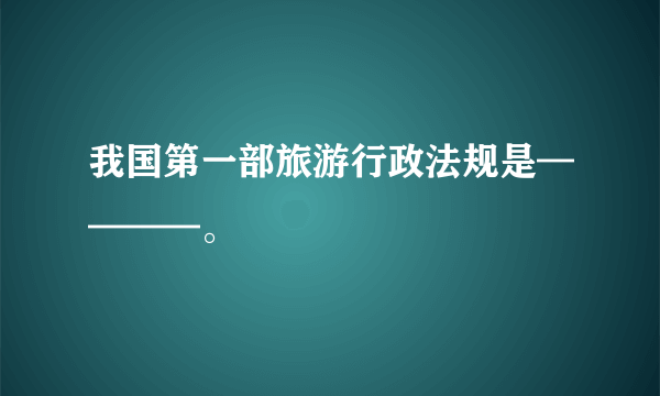 我国第一部旅游行政法规是————。