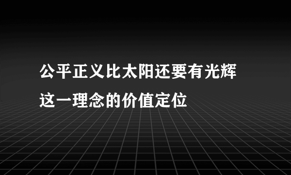 公平正义比太阳还要有光辉 这一理念的价值定位