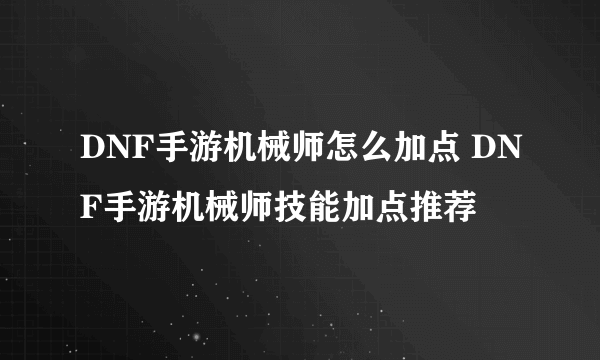 DNF手游机械师怎么加点 DNF手游机械师技能加点推荐