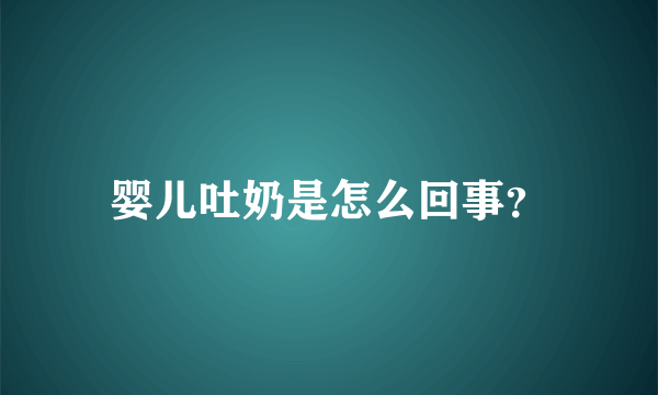 婴儿吐奶是怎么回事？