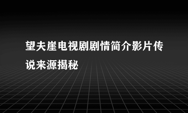 望夫崖电视剧剧情简介影片传说来源揭秘