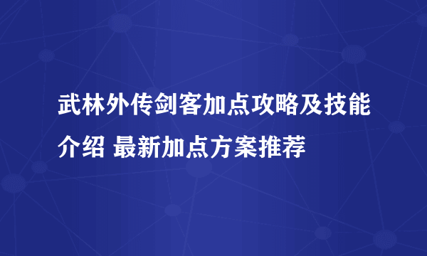 武林外传剑客加点攻略及技能介绍 最新加点方案推荐