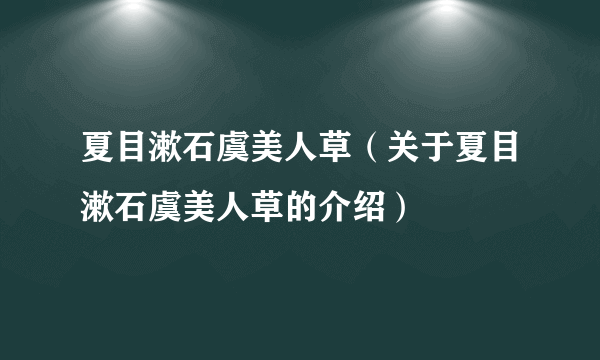 夏目漱石虞美人草（关于夏目漱石虞美人草的介绍）