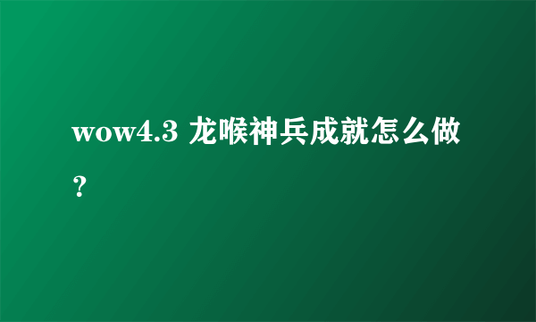 wow4.3 龙喉神兵成就怎么做？