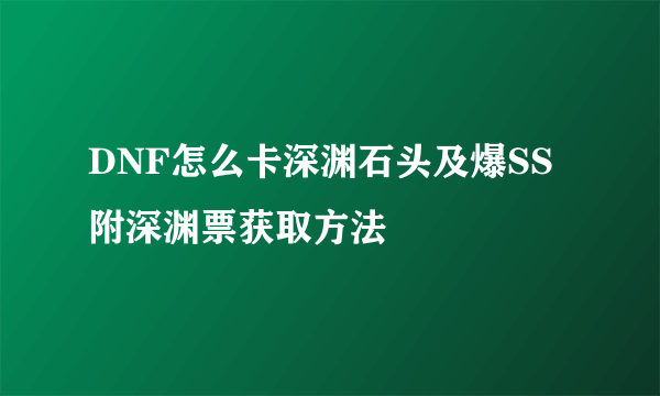 DNF怎么卡深渊石头及爆SS 附深渊票获取方法