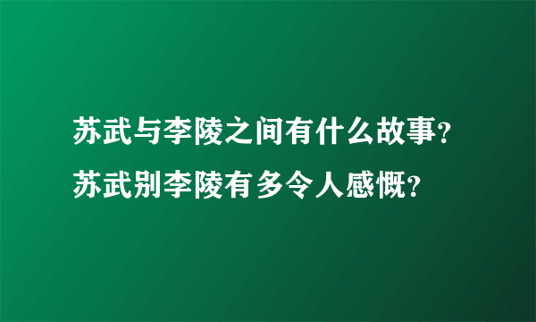 苏武与李陵之间有什么故事？苏武别李陵有多令人感慨？