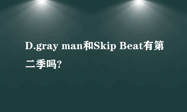 D.gray man和Skip Beat有第二季吗?