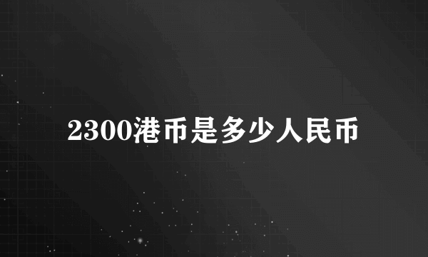 2300港币是多少人民币