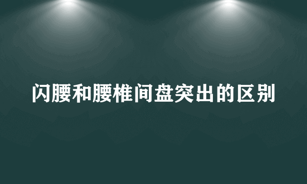 闪腰和腰椎间盘突出的区别