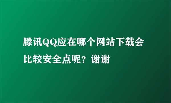 滕讯QQ应在哪个网站下载会比较安全点呢？谢谢